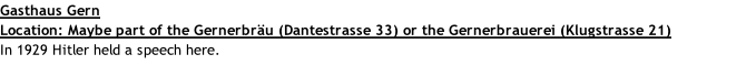 Gasthaus Gern Location: Maybe part of the Gernerbräu (Dantestrasse 33) or the Gernerbrauerei (Klugstrasse 21) In 1929 Hitler held a speech here.