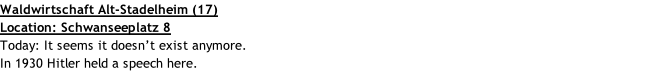 Waldwirtschaft Alt-Stadelheim (17) Location: Schwanseeplatz 8 Today: It seems it doesn’t exist anymore. In 1930 Hitler held a speech here.