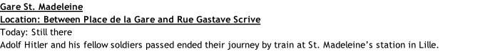 Gare St. Madeleine Location: Between Place de la Gare and Rue Gastave Scrive Today: Still there Adolf Hitler and his fellow soldiers passed ended their journey by train at St. Madeleine’s station in Lille.